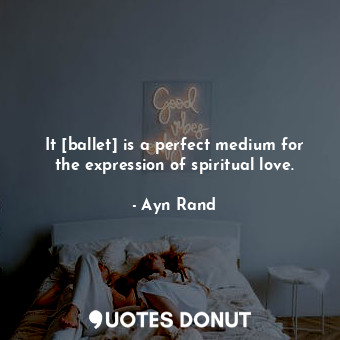  It [ballet] is a perfect medium for the expression of spiritual love.... - Ayn Rand - Quotes Donut