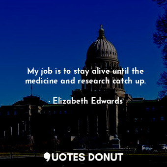  My job is to stay alive until the medicine and research catch up.... - Elizabeth Edwards - Quotes Donut