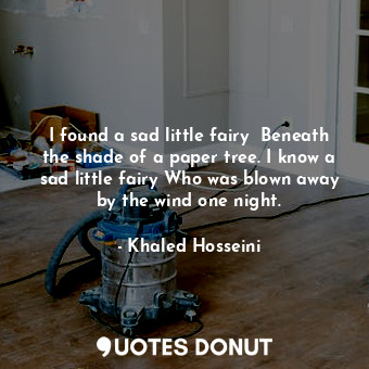  I found a sad little fairy  Beneath the shade of a paper tree. I know a sad litt... - Khaled Hosseini - Quotes Donut