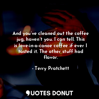  And you’ve cleaned out the coffee jug, haven’t you. I can tell. This is love-in-... - Terry Pratchett - Quotes Donut