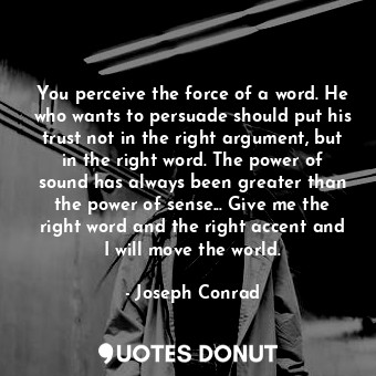  You perceive the force of a word. He who wants to persuade should put his trust ... - Joseph Conrad - Quotes Donut