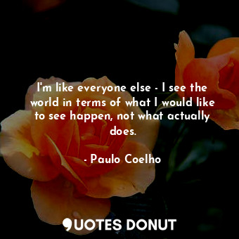  I'm like everyone else - I see the world in terms of what I would like to see ha... - Paulo Coelho - Quotes Donut