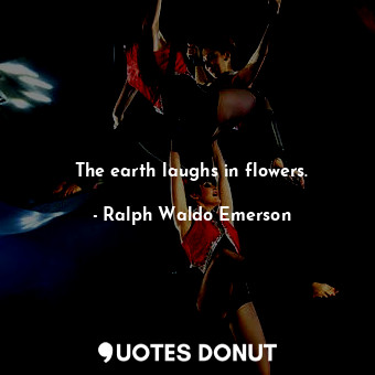  The earth laughs in flowers.... - Ralph Waldo Emerson - Quotes Donut