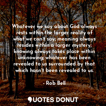  Whatever we say about God always rests within the larger reality of what we can’... - Rob Bell - Quotes Donut