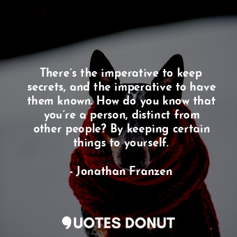  There’s the imperative to keep secrets, and the imperative to have them known. H... - Jonathan Franzen - Quotes Donut
