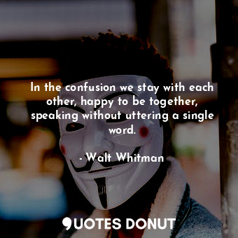  In the confusion we stay with each other, happy to be together, speaking without... - Walt Whitman - Quotes Donut