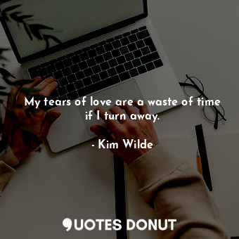  My tears of love are a waste of time if I turn away.... - Kim Wilde - Quotes Donut