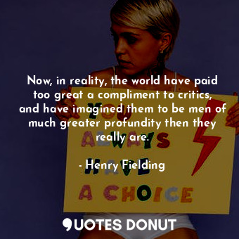  Now, in reality, the world have paid too great a compliment to critics, and have... - Henry Fielding - Quotes Donut