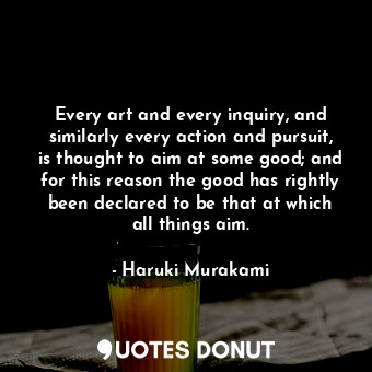  Every art and every inquiry, and similarly every action and pursuit, is thought ... - Haruki Murakami - Quotes Donut