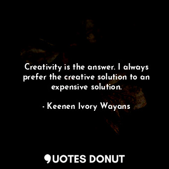  Creativity is the answer. I always prefer the creative solution to an expensive ... - Keenen Ivory Wayans - Quotes Donut