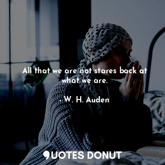  All that we are not stares back at what we are.... - W. H. Auden - Quotes Donut