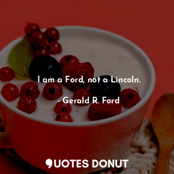 I am a Ford, not a Lincoln.