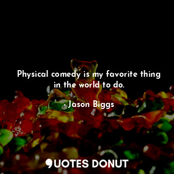  Physical comedy is my favorite thing in the world to do.... - Jason Biggs - Quotes Donut