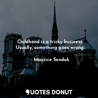  Childhood is a tricky business. Usually, something goes wrong.... - Maurice Sendak - Quotes Donut