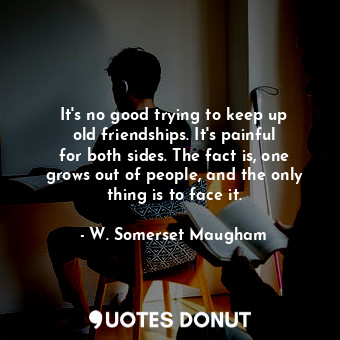  It&#39;s no good trying to keep up old friendships. It&#39;s painful for both si... - W. Somerset Maugham - Quotes Donut