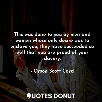 This was done to you by men and women whose only desire was to enslave you; they... - Orson Scott Card - Quotes Donut