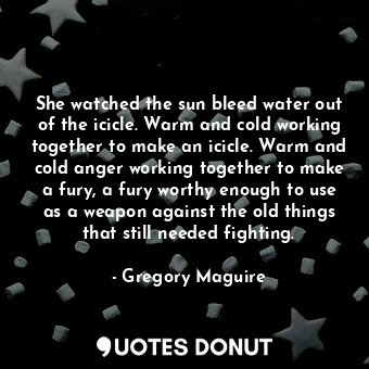  She watched the sun bleed water out of the icicle. Warm and cold working togethe... - Gregory Maguire - Quotes Donut