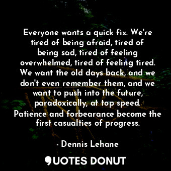  Everyone wants a quick fix. We're tired of being afraid, tired of being sad, tir... - Dennis Lehane - Quotes Donut