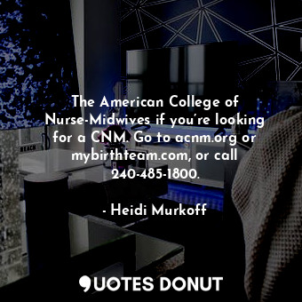  The American College of Nurse-Midwives if you’re looking for a CNM. Go to acnm.o... - Heidi Murkoff - Quotes Donut