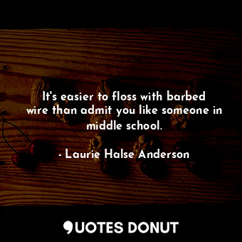  It's easier to floss with barbed wire than admit you like someone in middle scho... - Laurie Halse Anderson - Quotes Donut