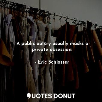  A public outcry usually masks a private obsession.... - Eric Schlosser - Quotes Donut