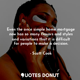  Even the once simple home mortgage now has so many flavors and styles and variat... - Scott Cook - Quotes Donut