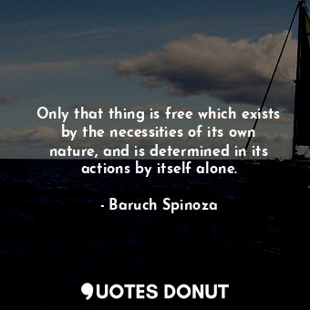  Only that thing is free which exists by the necessities of its own nature, and i... - Baruch Spinoza - Quotes Donut