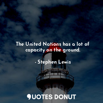  The United Nations has a lot of capacity on the ground.... - Stephen Lewis - Quotes Donut