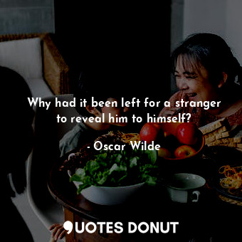  Why had it been left for a stranger to reveal him to himself?... - Oscar Wilde - Quotes Donut