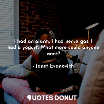  I had an alarm, I had nerve gas, I had a yogurt. What more could anyone want?... - Janet Evanovich - Quotes Donut