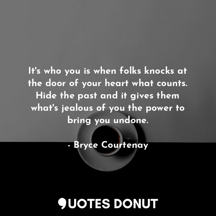  It's who you is when folks knocks at the door of your heart what counts. Hide th... - Bryce Courtenay - Quotes Donut