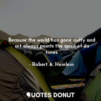  Because the world has gone nutty and art always paints the spirit of its times... - Robert A. Heinlein - Quotes Donut