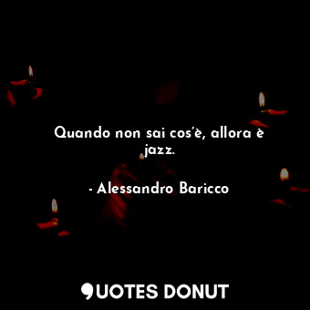  Quando non sai cos’è, allora è jazz.... - Alessandro Baricco - Quotes Donut