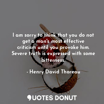  I am sorry to think that you do not get a man&#39;s most effective criticism unt... - Henry David Thoreau - Quotes Donut