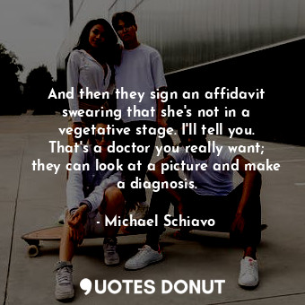  And then they sign an affidavit swearing that she&#39;s not in a vegetative stag... - Michael Schiavo - Quotes Donut