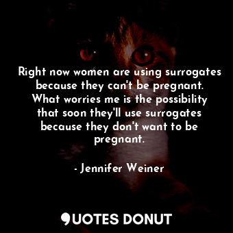  Right now women are using surrogates because they can&#39;t be pregnant. What wo... - Jennifer Weiner - Quotes Donut