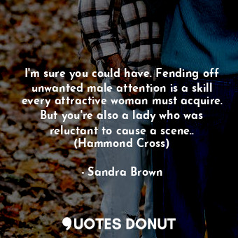  I'm sure you could have. Fending off unwanted male attention is a skill every at... - Sandra Brown - Quotes Donut