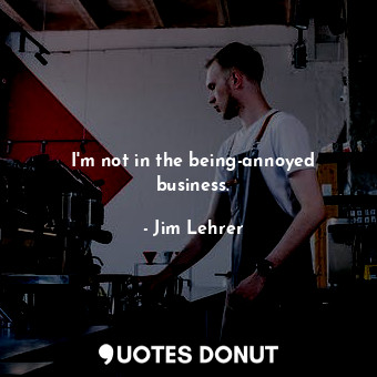  I&#39;m not in the being-annoyed business.... - Jim Lehrer - Quotes Donut