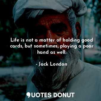 Life is not a matter of holding good cards, but sometimes, playing a poor hand as well.