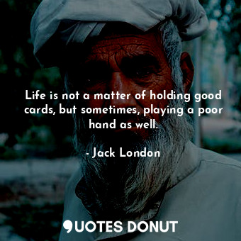  Life is not a matter of holding good cards, but sometimes, playing a poor hand a... - Jack London - Quotes Donut