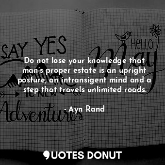  Do not lose your knowledge that man’s proper estate is an upright posture, an in... - Ayn Rand - Quotes Donut