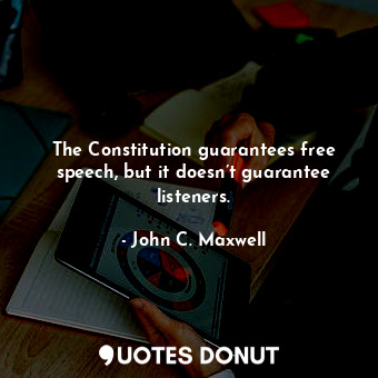  The Constitution guarantees free speech, but it doesn’t guarantee listeners.... - John C. Maxwell - Quotes Donut