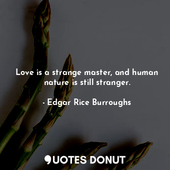  Love is a strange master, and human nature is still stranger.... - Edgar Rice Burroughs - Quotes Donut