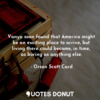 Vanya soon found that America might be an exciting place to arrive, but living there could become, in time, as boring as anything else.