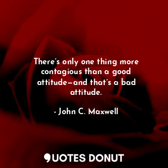  There’s only one thing more contagious than a good attitude—and that’s a bad att... - John C. Maxwell - Quotes Donut