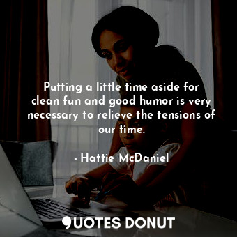  Putting a little time aside for clean fun and good humor is very necessary to re... - Hattie McDaniel - Quotes Donut