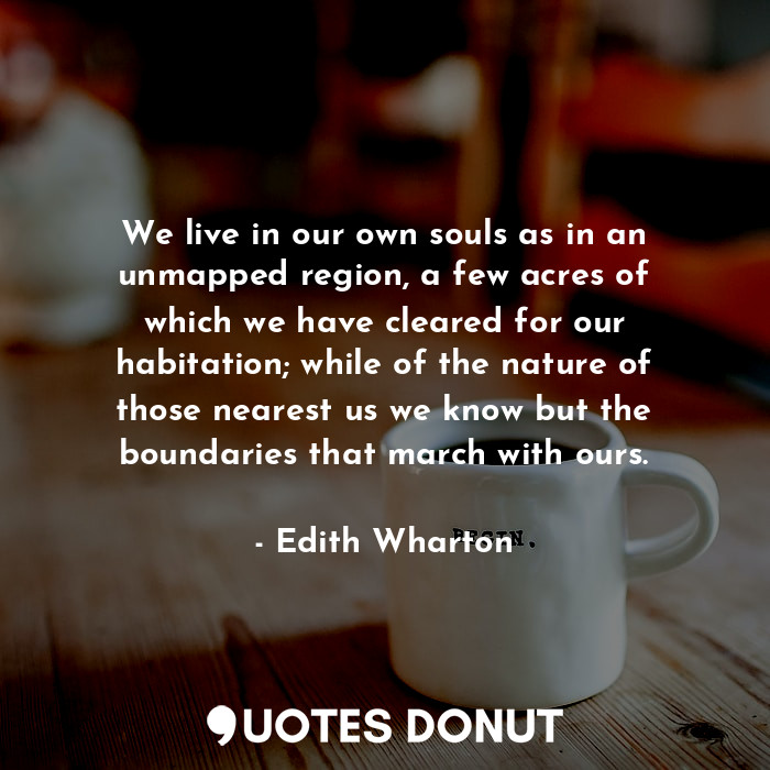  We live in our own souls as in an unmapped region, a few acres of which we have ... - Edith Wharton - Quotes Donut