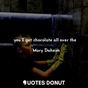  you’ll get chocolate all over the... - Mary Daheim - Quotes Donut