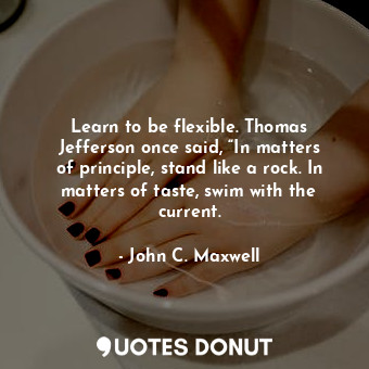  Learn to be flexible. Thomas Jefferson once said, “In matters of principle, stan... - John C. Maxwell - Quotes Donut
