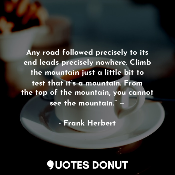  Any road followed precisely to its end leads precisely nowhere. Climb the mounta... - Frank Herbert - Quotes Donut
